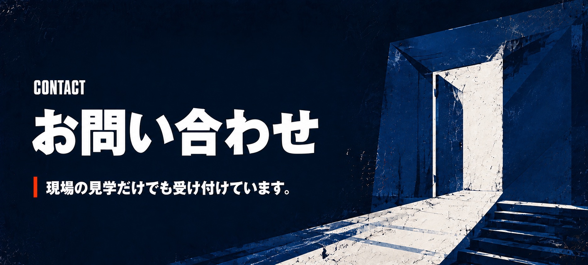 CONTACT お問い合わせ。現場の見学だけでも受け付けています。